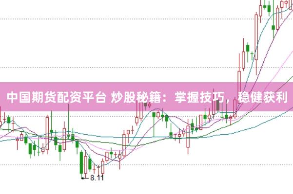 中国期货配资平台 炒股秘籍：掌握技巧，稳健获利
