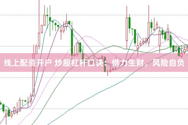 线上配资开户 炒股杠杆口诀：借力生财，风险自负
