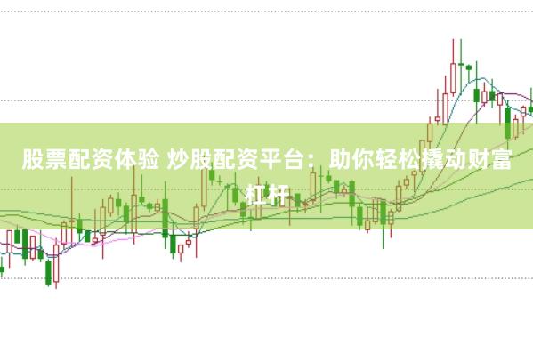股票配资体验 炒股配资平台：助你轻松撬动财富杠杆