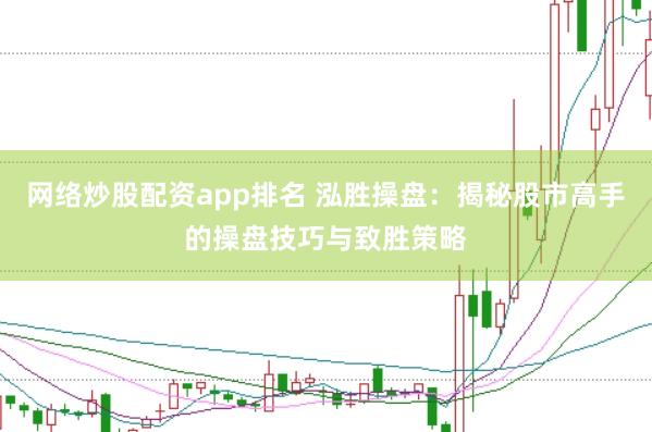 网络炒股配资app排名 泓胜操盘：揭秘股市高手的操盘技巧与致胜策略