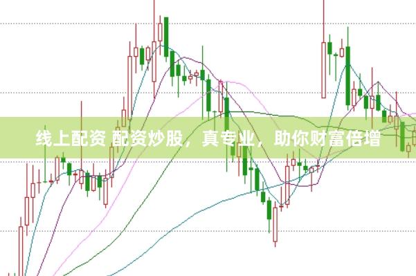 线上配资 配资炒股，真专业，助你财富倍增