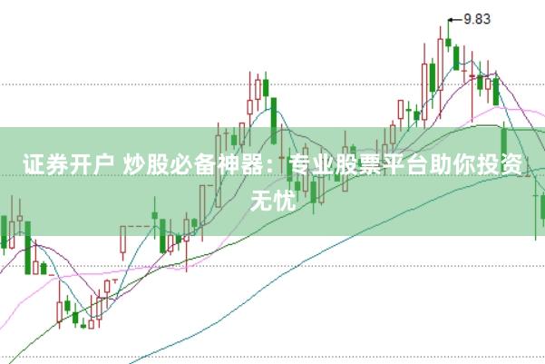 证券开户 炒股必备神器：专业股票平台助你投资无忧