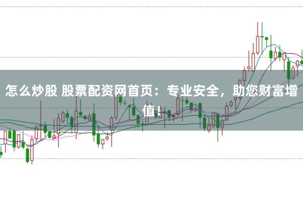 怎么炒股 股票配资网首页：专业安全，助您财富增值！