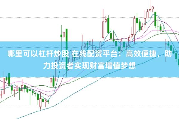 哪里可以杠杆炒股 在线配资平台：高效便捷，助力投资者实现财富增值梦想