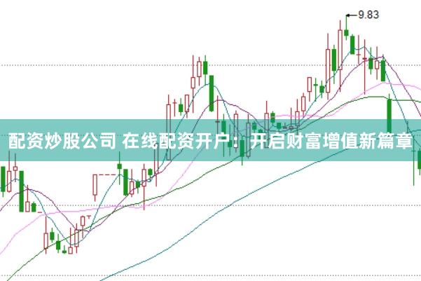 配资炒股公司 在线配资开户：开启财富增值新篇章