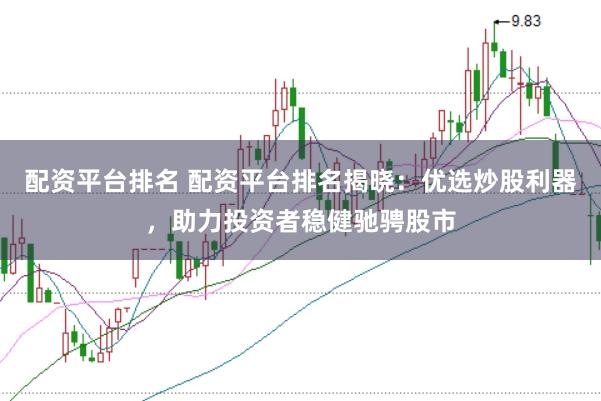 配资平台排名 配资平台排名揭晓：优选炒股利器，助力投资者稳健驰骋股市