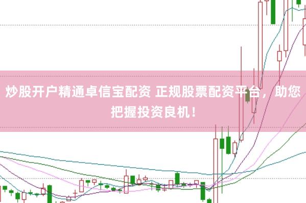 炒股开户精通卓信宝配资 正规股票配资平台，助您把握投资良机！