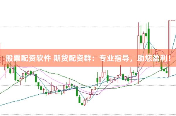 股票配资软件 期货配资群：专业指导，助您盈利！