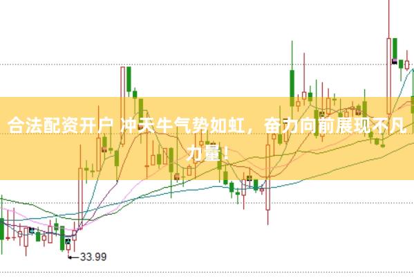合法配资开户 冲天牛气势如虹，奋力向前展现不凡力量！