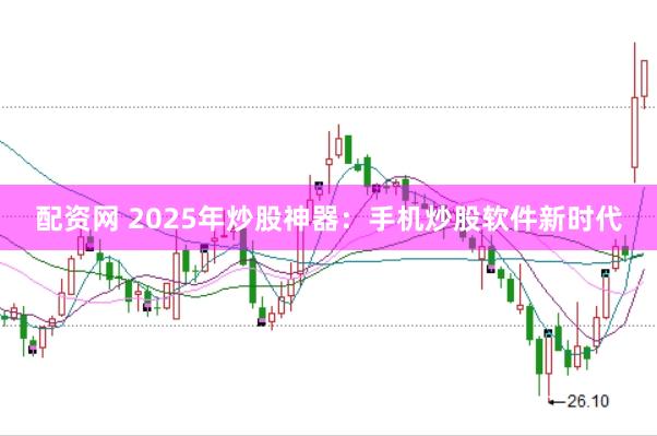 配资网 2025年炒股神器：手机炒股软件新时代