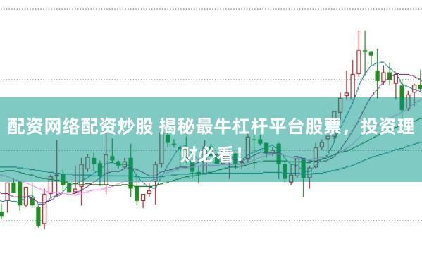 配资网络配资炒股 揭秘最牛杠杆平台股票，投资理财必看！