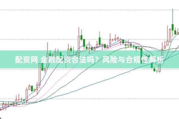 配资网 金融配资合法吗？风险与合规性解析