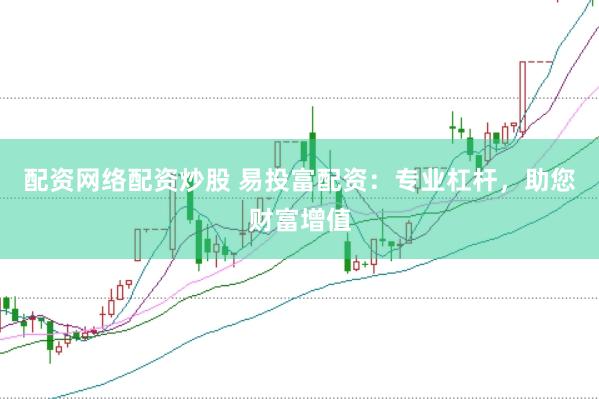 配资网络配资炒股 易投富配资：专业杠杆，助您财富增值
