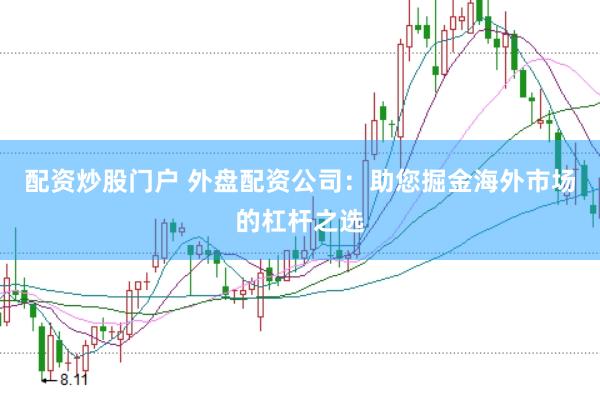 配资炒股门户 外盘配资公司：助您掘金海外市场的杠杆之选