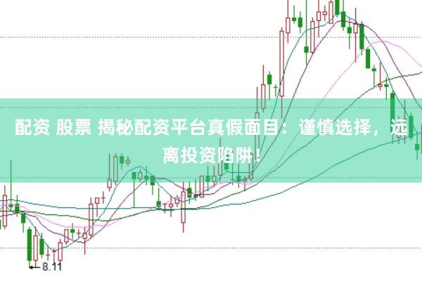 配资 股票 揭秘配资平台真假面目：谨慎选择，远离投资陷阱！