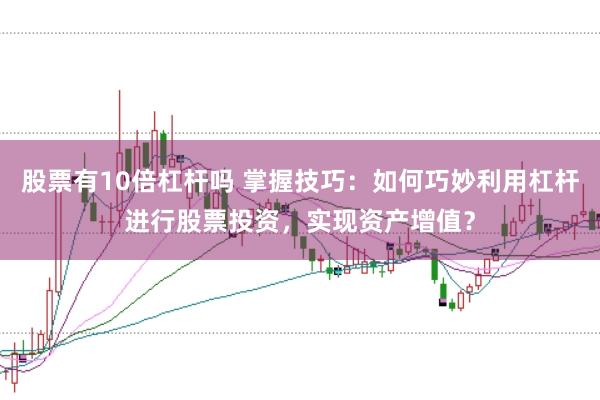 股票有10倍杠杆吗 掌握技巧：如何巧妙利用杠杆进行股票投资，实现资产增值？