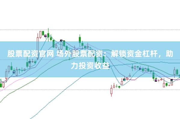 股票配资官网 场外股票配资：解锁资金杠杆，助力投资收益