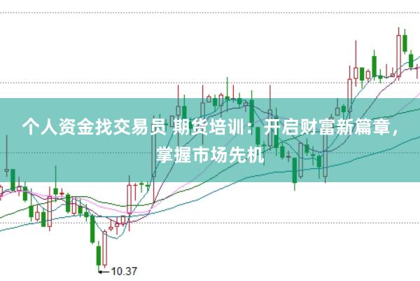 个人资金找交易员 期货培训：开启财富新篇章，掌握市场先机