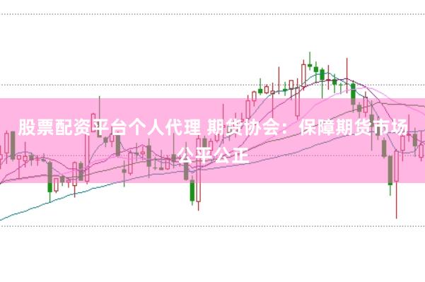股票配资平台个人代理 期货协会：保障期货市场公平公正