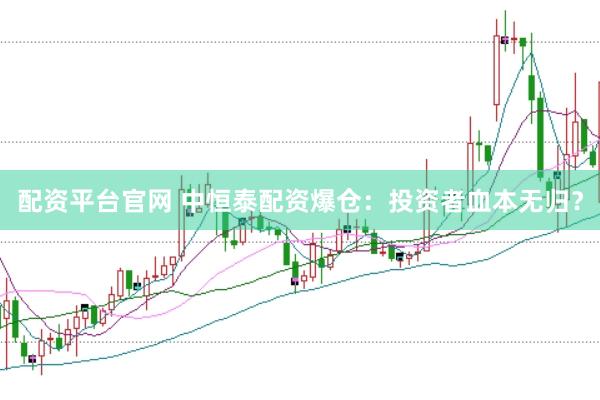 配资平台官网 中恒泰配资爆仓：投资者血本无归？