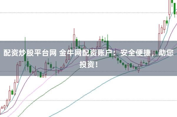 配资炒股平台网 金牛网配资账户：安全便捷，助您投资！