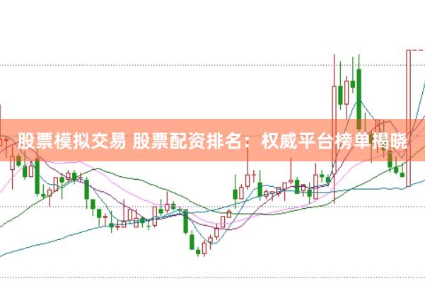 股票模拟交易 股票配资排名：权威平台榜单揭晓