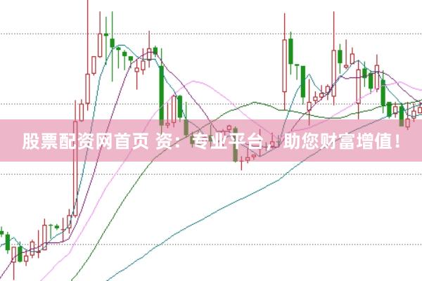 股票配资网首页 资：专业平台，助您财富增值！