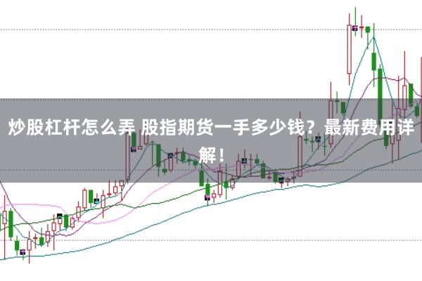 炒股杠杆怎么弄 股指期货一手多少钱？最新费用详解！