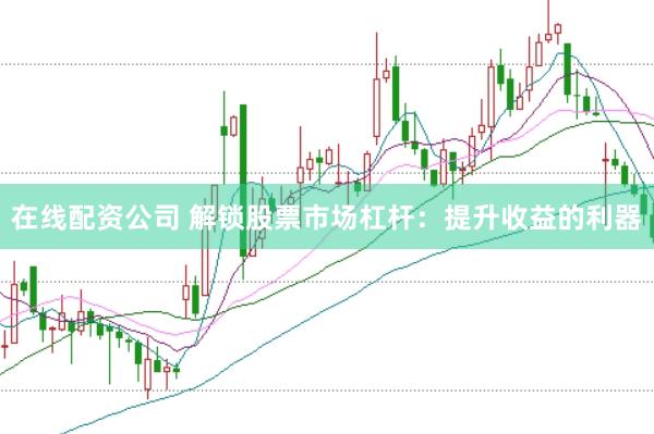 在线配资公司 解锁股票市场杠杆：提升收益的利器