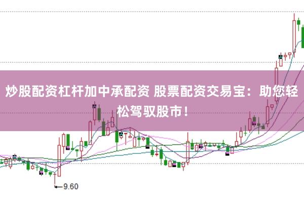 炒股配资杠杆加中承配资 股票配资交易宝：助您轻松驾驭股市！