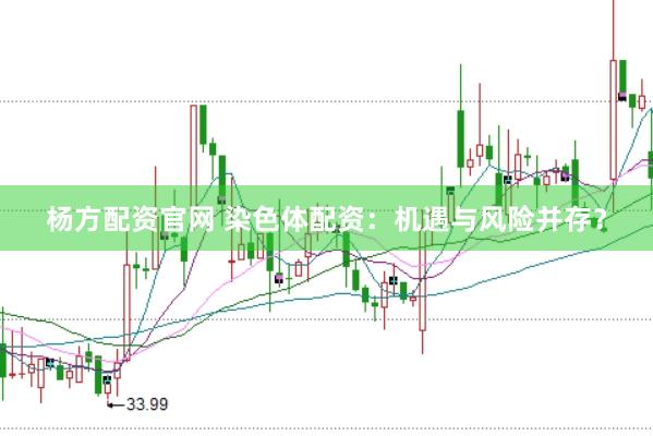 杨方配资官网 染色体配资：机遇与风险并存？