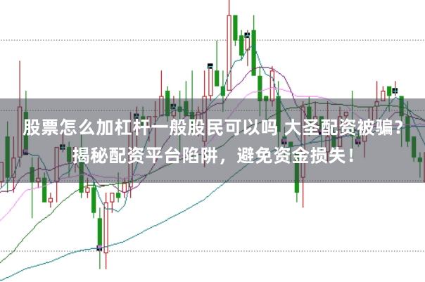股票怎么加杠杆一般股民可以吗 大圣配资被骗？揭秘配资平台陷阱，避免资金损失！