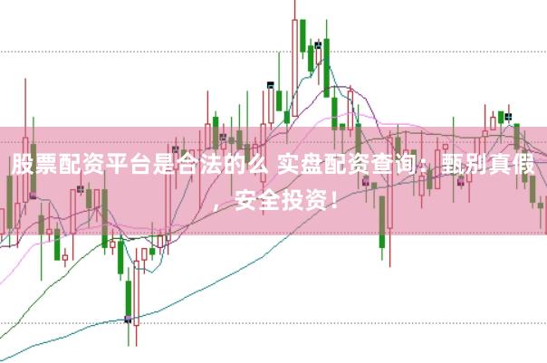 股票配资平台是合法的么 实盘配资查询：甄别真假，安全投资！