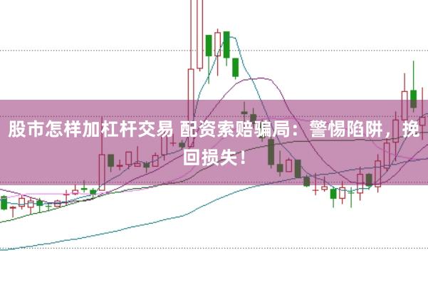股市怎样加杠杆交易 配资索赔骗局：警惕陷阱，挽回损失！