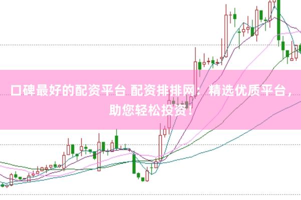 口碑最好的配资平台 配资排排网：精选优质平台，助您轻松投资！