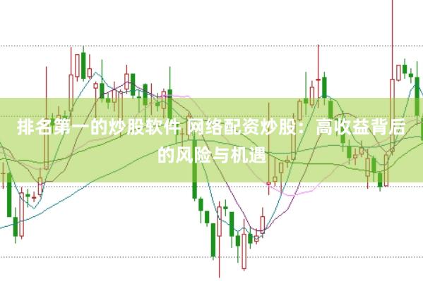 排名第一的炒股软件 网络配资炒股：高收益背后的风险与机遇