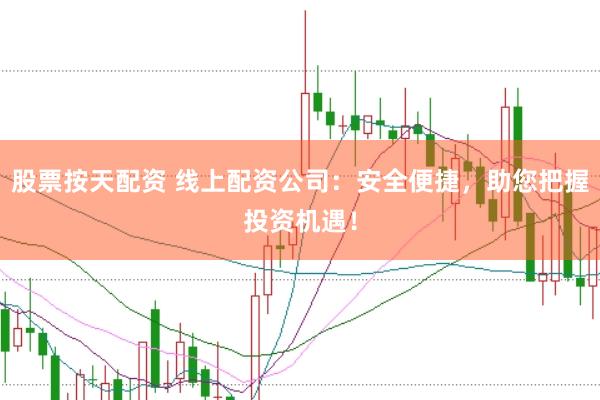 股票按天配资 线上配资公司：安全便捷，助您把握投资机遇！