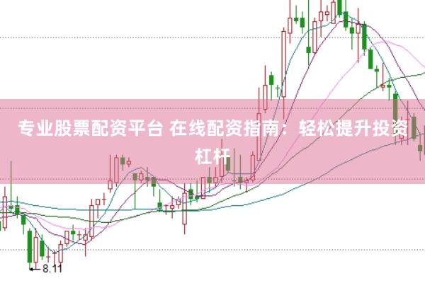专业股票配资平台 在线配资指南：轻松提升投资杠杆