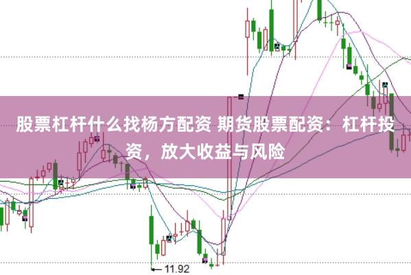 股票杠杆什么找杨方配资 期货股票配资：杠杆投资，放大收益与风险