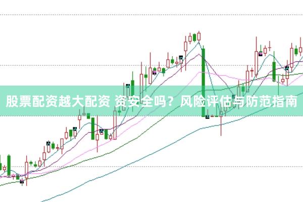 股票配资越大配资 资安全吗？风险评估与防范指南
