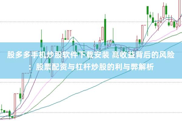 股多多手机炒股软件下载安装 高收益背后的风险：股票配资与杠杆炒股的利与弊解析
