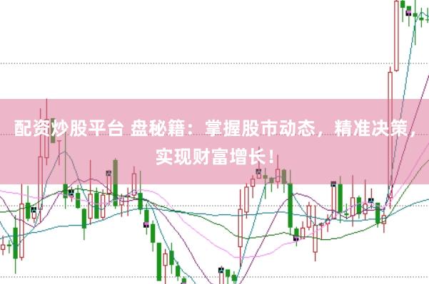 配资炒股平台 盘秘籍：掌握股市动态，精准决策，实现财富增长！