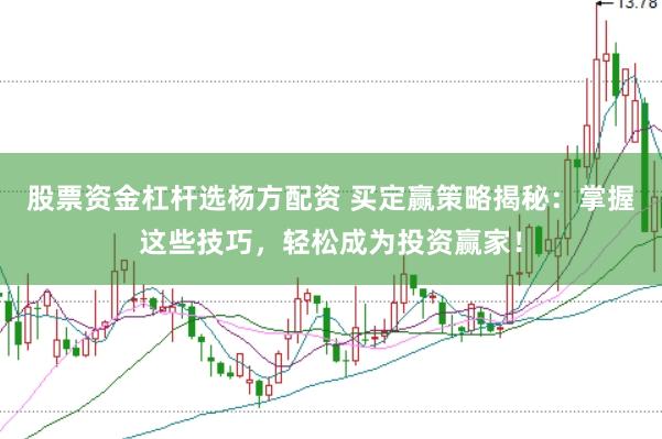 股票资金杠杆选杨方配资 买定赢策略揭秘：掌握这些技巧，轻松成为投资赢家！