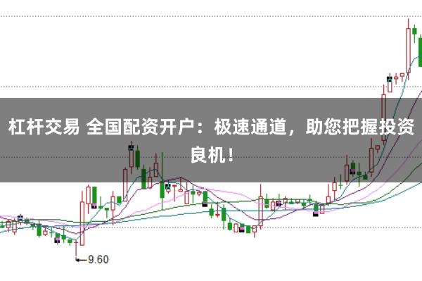 杠杆交易 全国配资开户：极速通道，助您把握投资良机！
