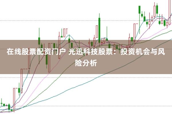 在线股票配资门户 光迅科技股票：投资机会与风险分析