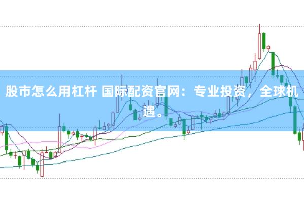股市怎么用杠杆 国际配资官网：专业投资，全球机遇。