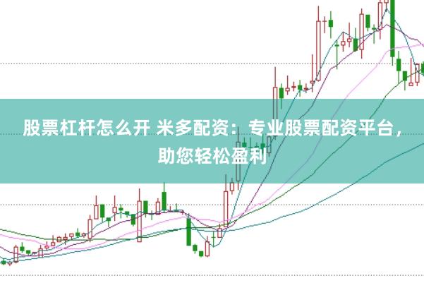 股票杠杆怎么开 米多配资：专业股票配资平台，助您轻松盈利