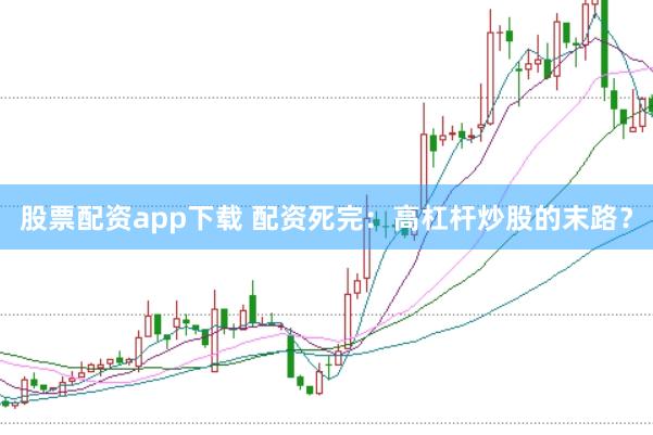 股票配资app下载 配资死完：高杠杆炒股的末路？