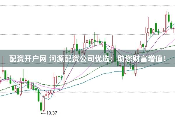 配资开户网 河源配资公司优选：助您财富增值！