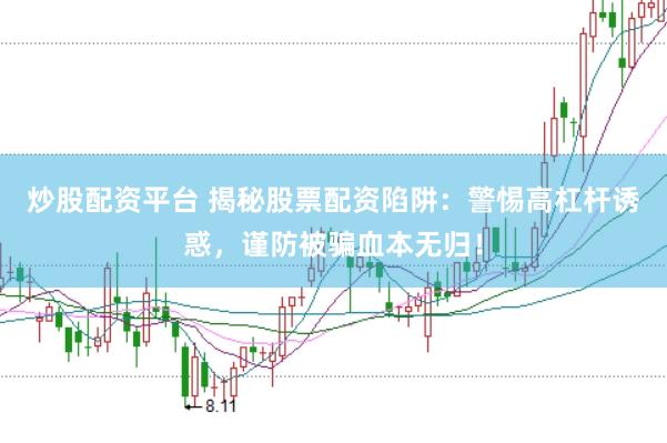 炒股配资平台 揭秘股票配资陷阱：警惕高杠杆诱惑，谨防被骗血本无归！